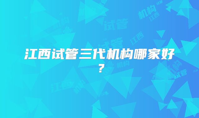 江西试管三代机构哪家好？