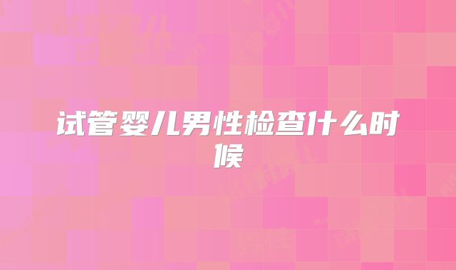 试管婴儿男性检查什么时候