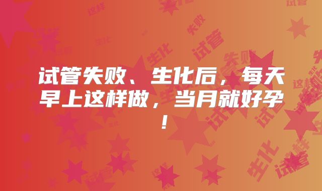 试管失败、生化后，每天早上这样做，当月就好孕！