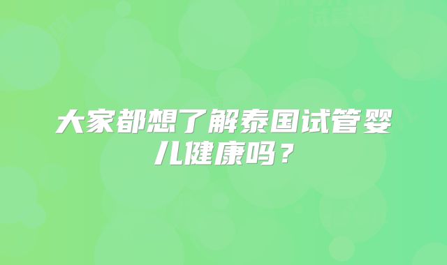 大家都想了解泰国试管婴儿健康吗？