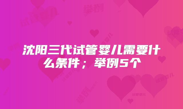 沈阳三代试管婴儿需要什么条件；举例5个