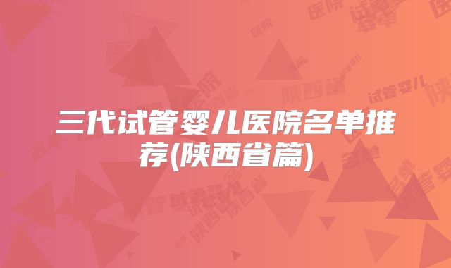 三代试管婴儿医院名单推荐(陕西省篇)