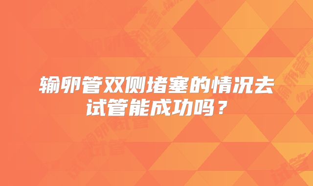 输卵管双侧堵塞的情况去试管能成功吗？