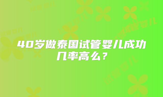 40岁做泰国试管婴儿成功几率高么？