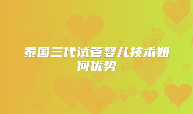 泰国三代试管婴儿技术如何优势