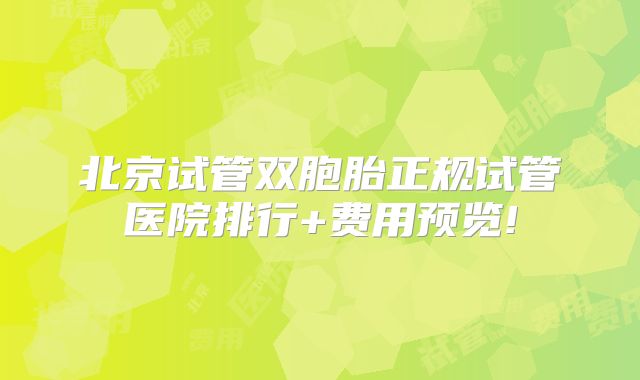 北京试管双胞胎正规试管医院排行+费用预览!