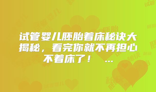 试管婴儿胚胎着床秘诀大揭秘，看完你就不再担心不着床了！ ...
