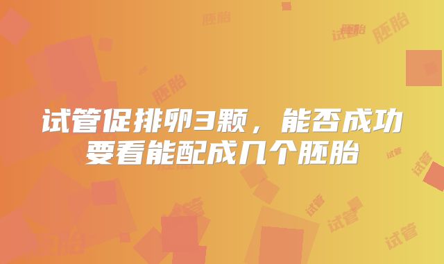 试管促排卵3颗，能否成功要看能配成几个胚胎