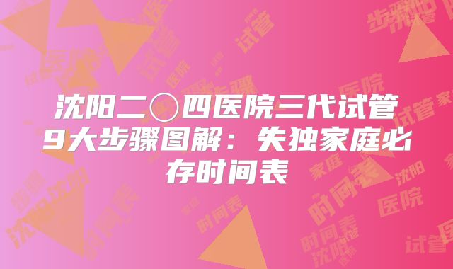 沈阳二〇四医院三代试管9大步骤图解：失独家庭必存时间表