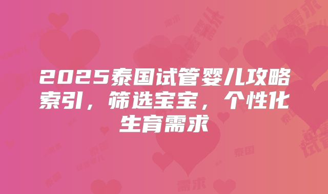 2025泰国试管婴儿攻略索引，筛选宝宝，个性化生育需求