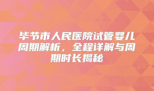 毕节市人民医院试管婴儿周期解析，全程详解与周期时长揭秘