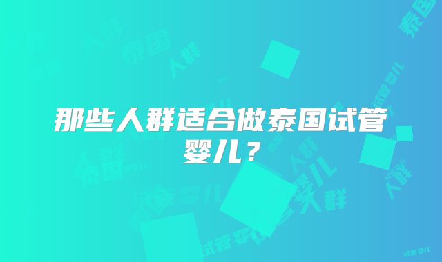 那些人群适合做泰国试管婴儿？