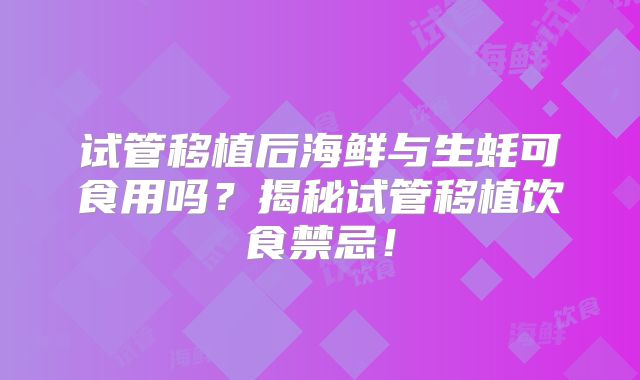 试管移植后海鲜与生蚝可食用吗？揭秘试管移植饮食禁忌！
