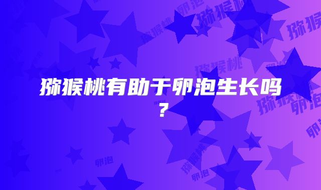 猕猴桃有助于卵泡生长吗？