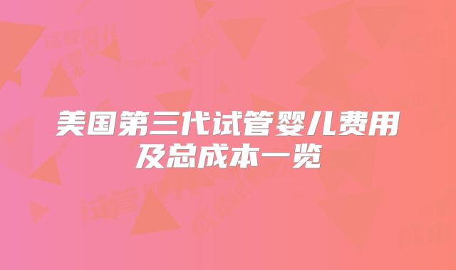 美国第三代试管婴儿费用及总成本一览