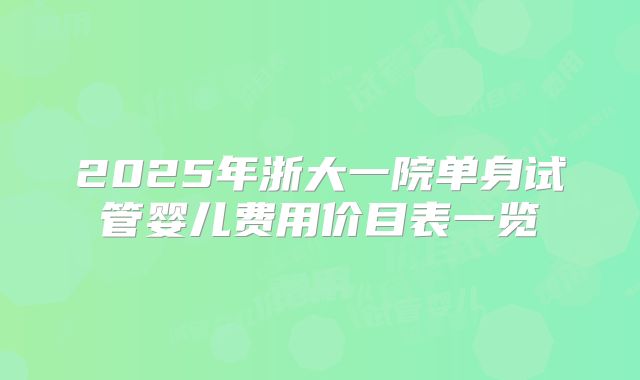 2025年浙大一院单身试管婴儿费用价目表一览