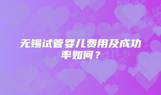 无锡试管婴儿费用及成功率如何？