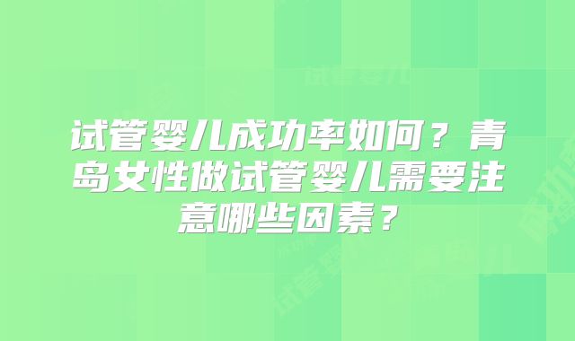 试管婴儿成功率如何？青岛女性做试管婴儿需要注意哪些因素？