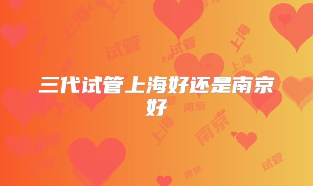三代试管上海好还是南京好