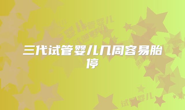 三代试管婴儿几周容易胎停