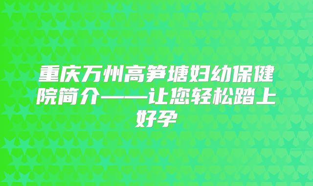 重庆万州高笋塘妇幼保健院简介——让您轻松踏上好孕