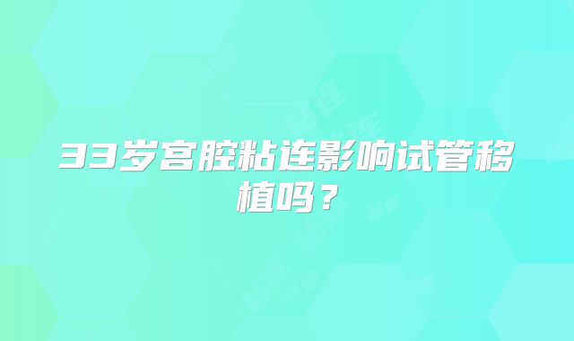 33岁宫腔粘连影响试管移植吗？