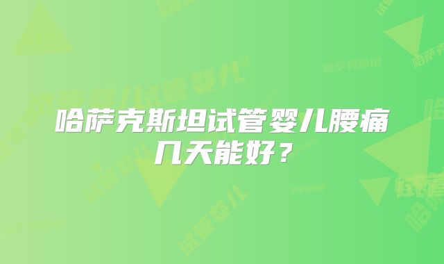 哈萨克斯坦试管婴儿腰痛几天能好？