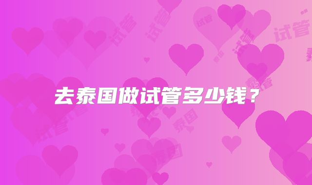 去泰国做试管多少钱?
