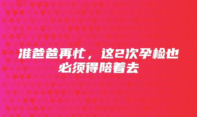 准爸爸再忙,这2次孕检也必须得陪着去