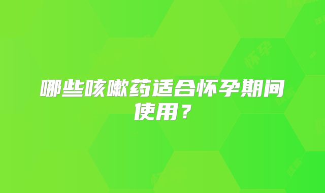 哪些咳嗽药适合怀孕期间使用？