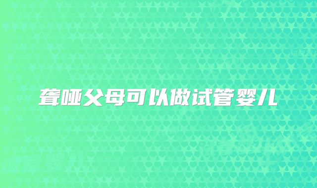 聋哑父母可以做试管婴儿
