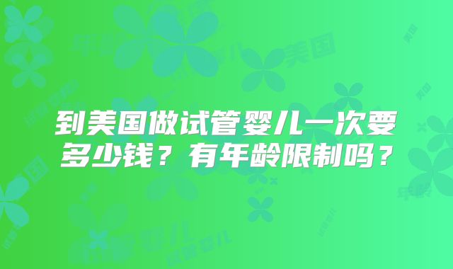 到美国做试管婴儿一次要多少钱？有年龄限制吗？