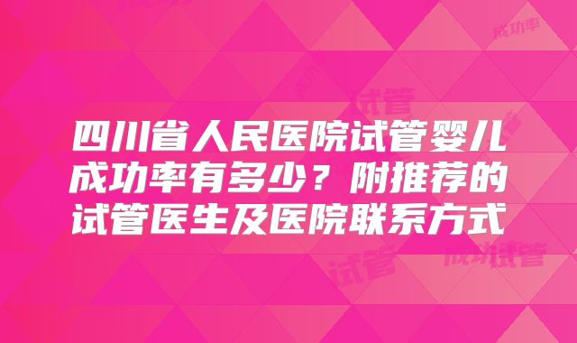 四川省人民医院试管婴儿成功率有多少？附推荐的试管医生及医院联系方式