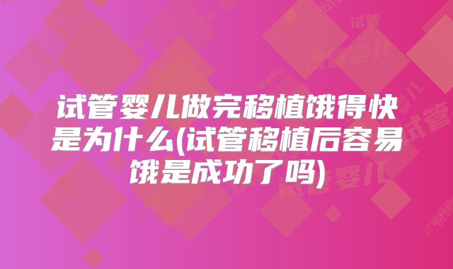 试管婴儿做完移植饿得快是为什么(试管移植后容易饿是成功了吗)