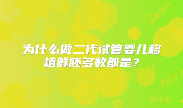 为什么做二代试管婴儿移植鲜胚多数都是？
