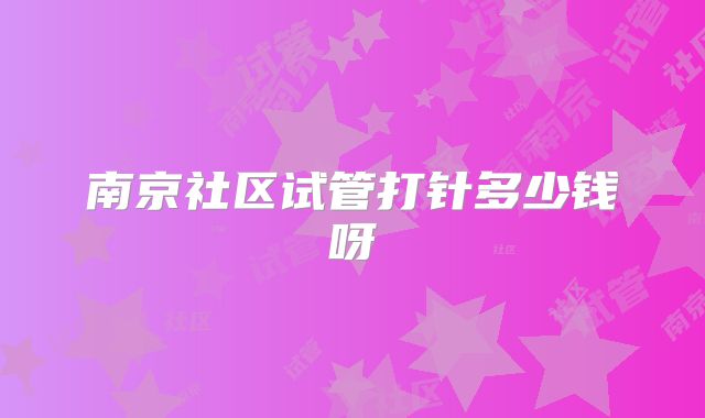 南京社区试管打针多少钱呀