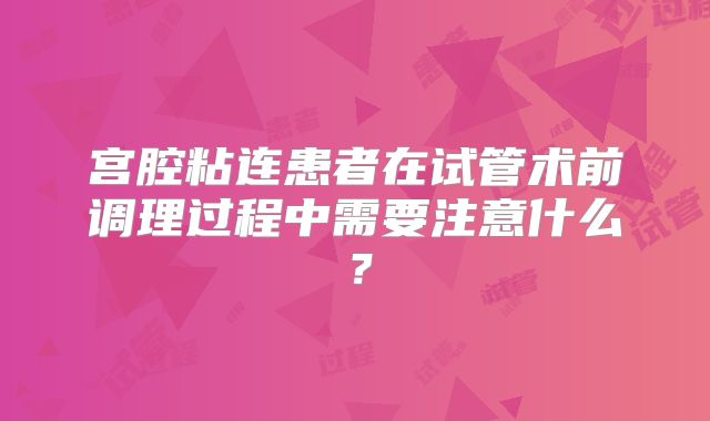 宫腔粘连患者在试管术前调理过程中需要注意什么？