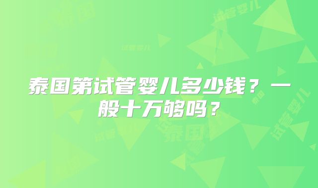 泰国第试管婴儿多少钱？一般十万够吗？
