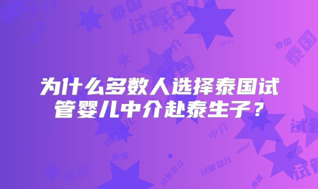 为什么多数人选择泰国试管婴儿中介赴泰生子？