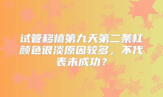 试管移植第九天第二条杠颜色很淡原因较多，不代表未成功？