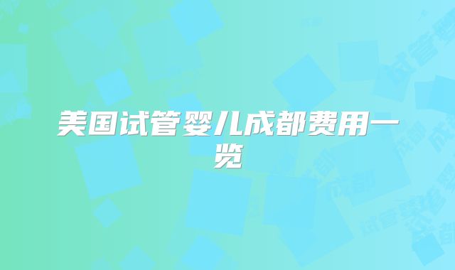 美国试管婴儿成都费用一览