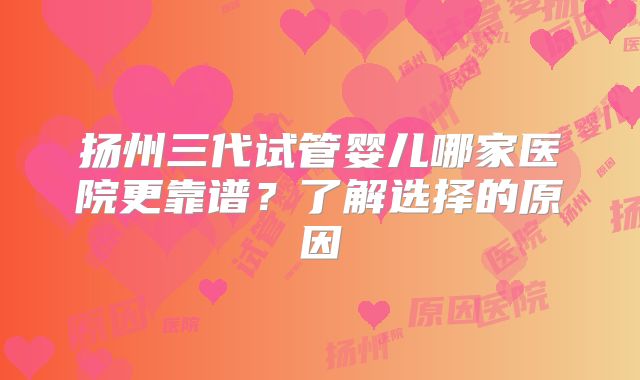 扬州三代试管婴儿哪家医院更靠谱?了解选择的原因