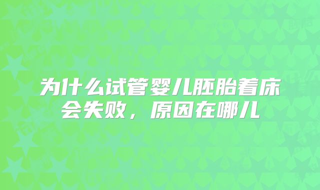 为什么试管婴儿胚胎着床会失败，原因在哪儿