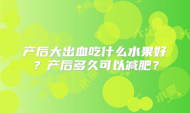 产后大出血吃什么水果好?产后多久可以减肥?