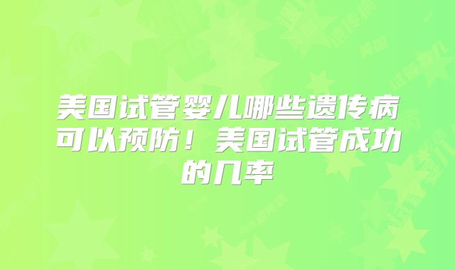 美国试管婴儿哪些遗传病可以预防！美国试管成功的几率