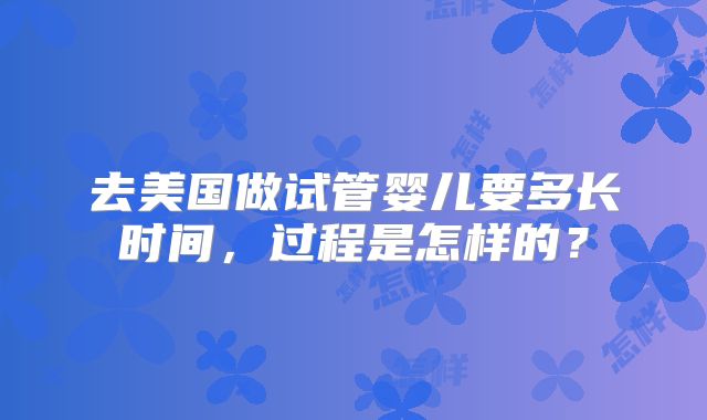 去美国做试管婴儿要多长时间,过程是怎样的?
