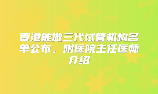 香港能做三代试管机构名单公布，附医院主任医师介绍