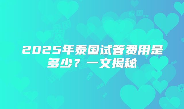 2025年泰国试管费用是多少?一文揭秘