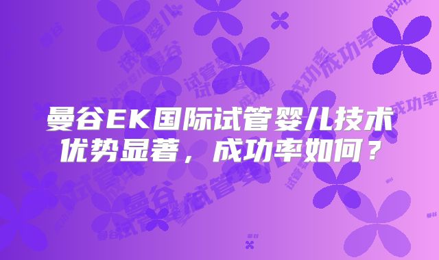 曼谷EK国际试管婴儿技术优势显著，成功率如何？