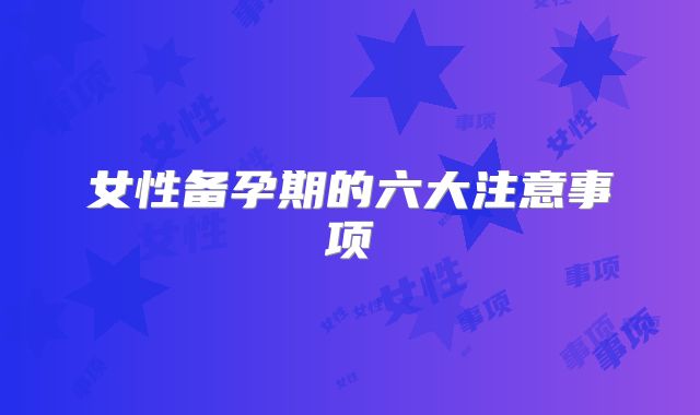 女性备孕期的六大注意事项